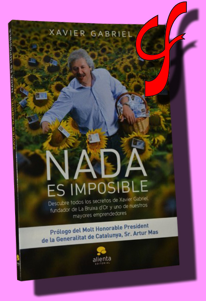 NADA ES IMPOSIBLE. Descubre todos los secretos de Xavier Gabriel, fundador de la Bruixa d'Or y uno de nuestros mayores emprendedores